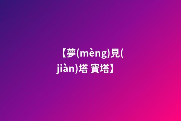 【夢(mèng)見(jiàn)塔 寶塔】